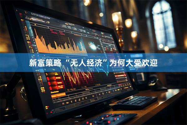 新富策略 “无人经济”为何大受欢迎