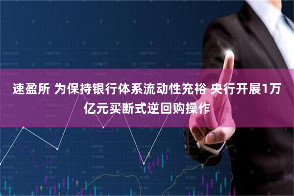 速盈所 为保持银行体系流动性充裕 央行开展1万亿元买断式逆回购操作