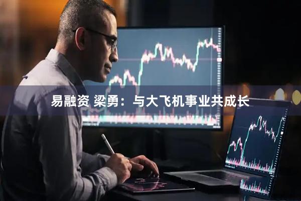 易融资 梁勇：与大飞机事业共成长