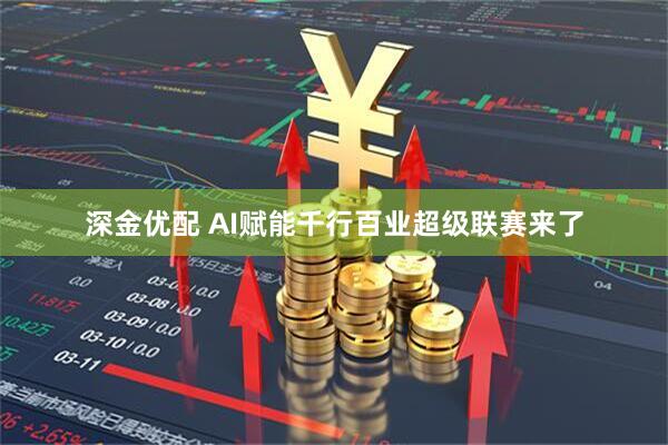 深金优配 AI赋能千行百业超级联赛来了