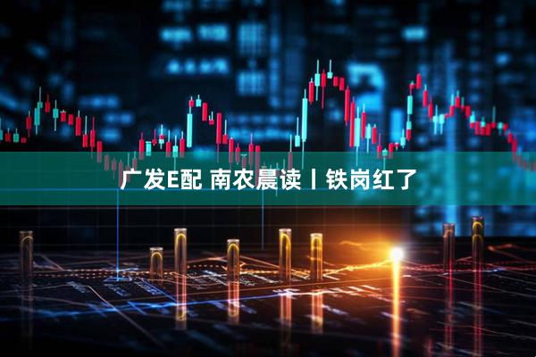 广发E配 南农晨读丨铁岗红了