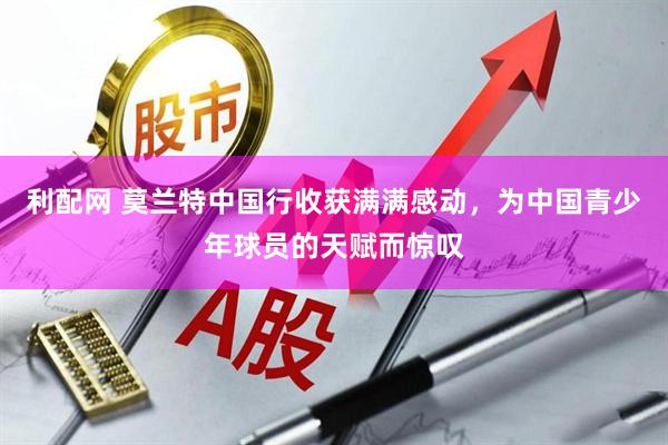 利配网 莫兰特中国行收获满满感动，为中国青少年球员的天赋而惊叹